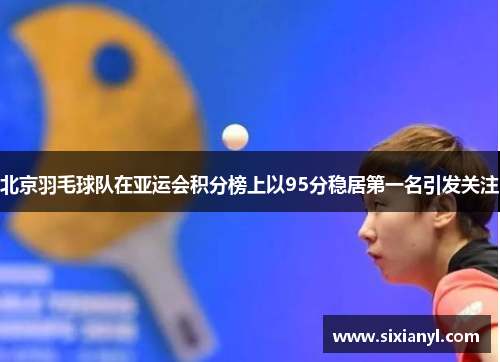 北京羽毛球队在亚运会积分榜上以95分稳居第一名引发关注