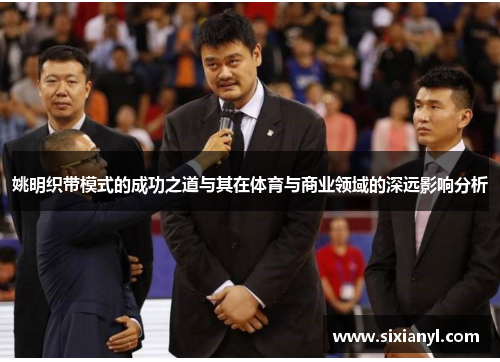 姚明织带模式的成功之道与其在体育与商业领域的深远影响分析