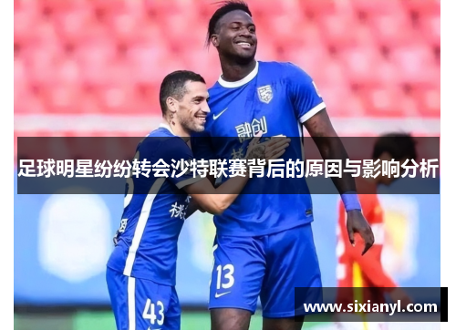 足球明星纷纷转会沙特联赛背后的原因与影响分析