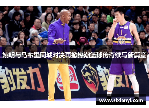 姚明与马布里同城对决再掀热潮篮球传奇续写新篇章