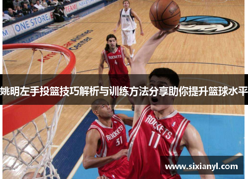 姚明左手投篮技巧解析与训练方法分享助你提升篮球水平