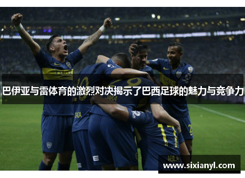 巴伊亚与雷体育的激烈对决揭示了巴西足球的魅力与竞争力