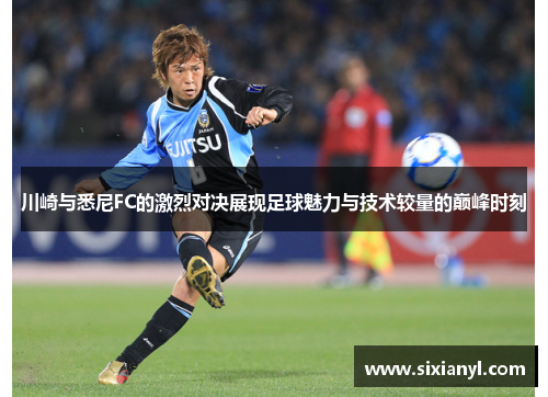 川崎与悉尼FC的激烈对决展现足球魅力与技术较量的巅峰时刻