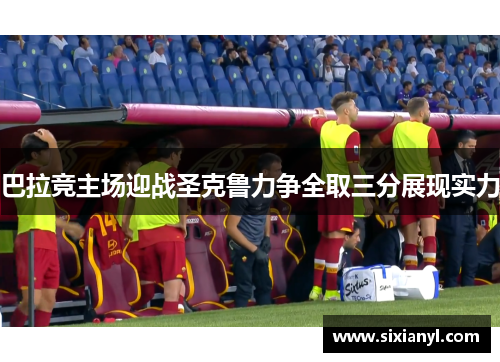 巴拉竞主场迎战圣克鲁力争全取三分展现实力