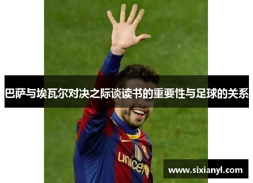 巴萨与埃瓦尔对决之际谈读书的重要性与足球的关系