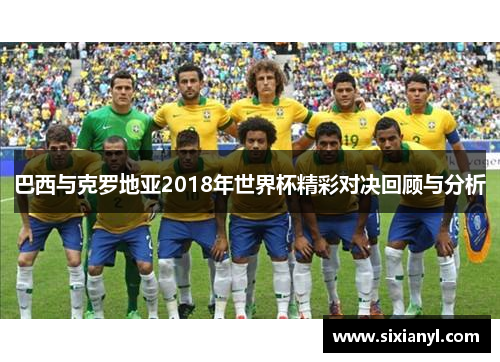 巴西与克罗地亚2018年世界杯精彩对决回顾与分析