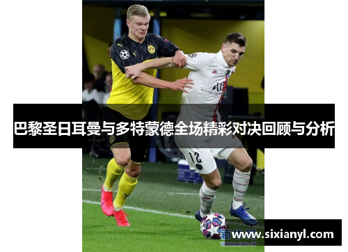 巴黎圣日耳曼与多特蒙德全场精彩对决回顾与分析