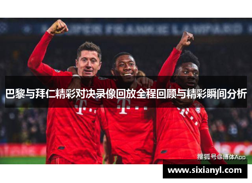 巴黎与拜仁精彩对决录像回放全程回顾与精彩瞬间分析