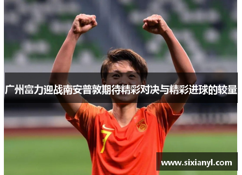 广州富力迎战南安普敦期待精彩对决与精彩进球的较量