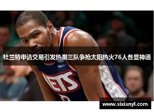 杜兰特申请交易引发热潮三队争抢太阳热火76人各显神通