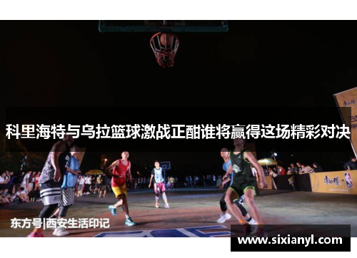 科里海特与乌拉篮球激战正酣谁将赢得这场精彩对决